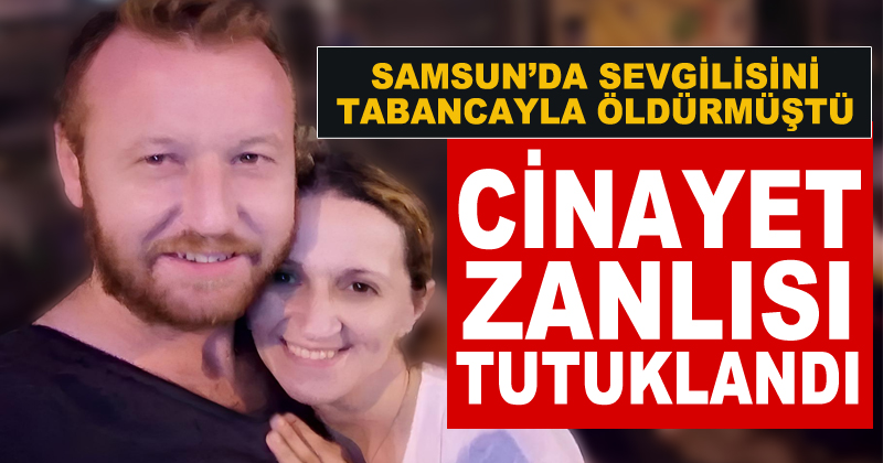 Samsun'da sevgilisini tabancayla öldüren zanlı tutuklandı
